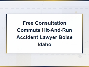 Free Consultation for Commute Hit-and-Run Accident Claims in Boise, Idaho