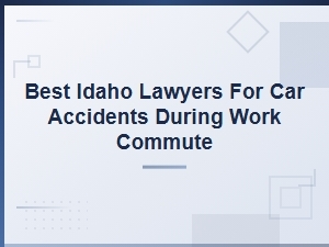 Best Idaho Lawyers for Car Accidents During Your Work Commute