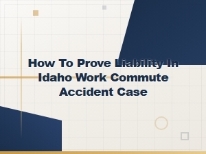 Proving Liability in Idaho Work Commute Accident Cases